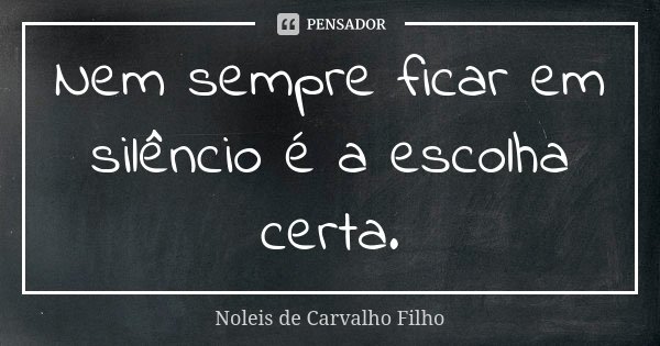 Nem sempre ficar em silêncio é a escolha certa.... Frase de Noleis de Carvalho Filho.