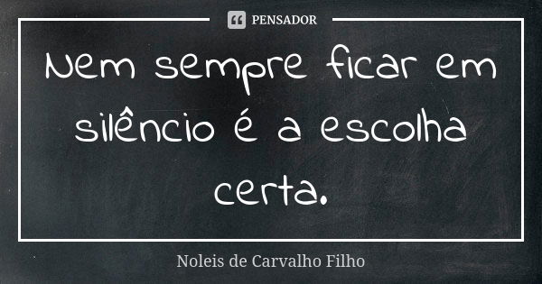 Nem sempre ficar em silêncio é a escolha certa.... Frase de Noleis de Carvalho Filho.