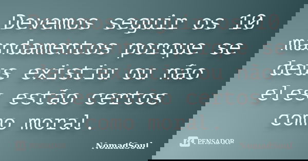 Devemos seguir os 10 mandamentos porque se deus existiu ou não eles estão certos como moral.... Frase de NomadSoul.
