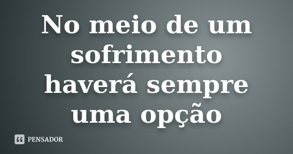 No Meio De Um Sofrimento Haverá Sempre Autor Desconhecido Pensador 4438