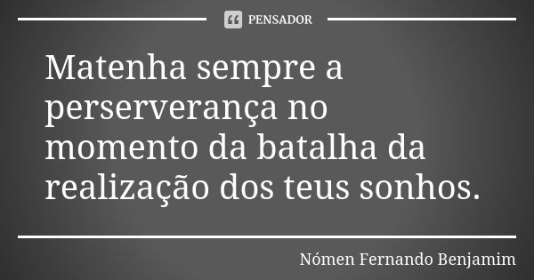 Matenha sempre a perserverança no momento da batalha da realização dos teus sonhos.... Frase de Nómen Fernando Benjamim.