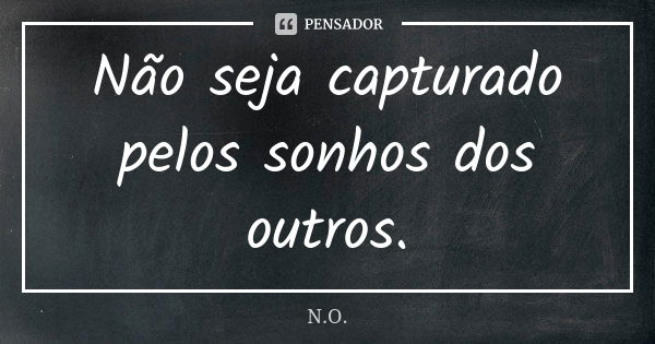 Não seja capturado pelos sonhos dos outros.... Frase de N.O..