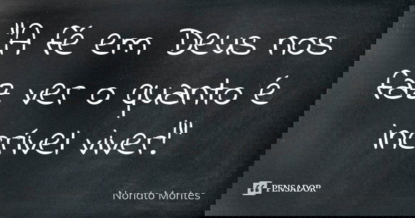 "A fé em Deus nos faz ver o quanto é incrível viver!"... Frase de Nonato Montes.