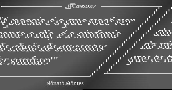 "A poesia é o que você ver durante o dia, é a sinfonia da vida cheia de encantos que te faz sonhar!"... Frase de Nonato Montes.
