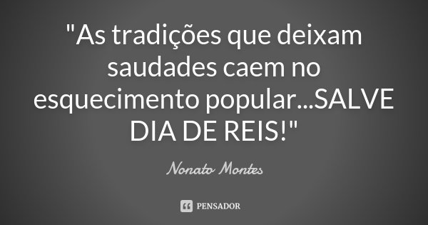 "As tradições que deixam saudades caem no esquecimento popular...SALVE DIA DE REIS!"... Frase de Nonato Montes.