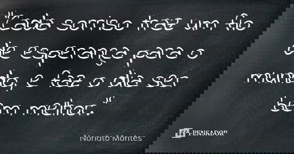 "Cada sorriso traz um fio de esperança para o mundo, e faz o dia ser bem melhor."... Frase de Nonato Montes.