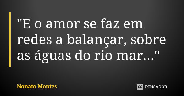 "E o amor se faz em redes a balançar, sobre as águas do rio mar..."... Frase de Nonato Montes.