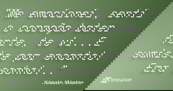 "Me emocionei, senti o coração bater forte, te vi...E sumiste por encanto! Era sonho!.."... Frase de Nonato Montes.