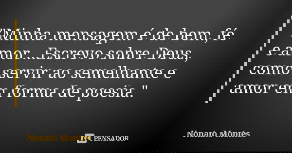 "Minha mensagem é de bem, fé e amor...Escrevo sobre Deus, como servir ao semelhante e amor em forma de poesia."... Frase de Nonato Montes.