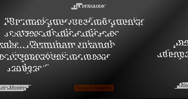 "Por mais que você não queira, o stress do dia a dia e as perdas...Terminam virando doenças irreparáveis na nossa cabeça"... Frase de Nonato Montes.