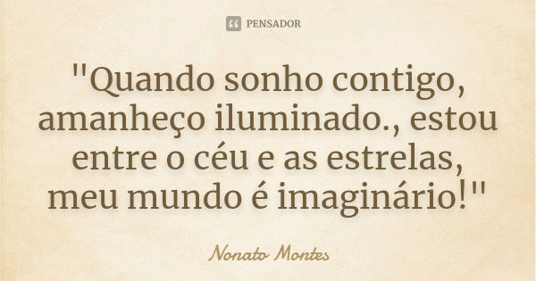 "Quando sonho contigo, amanheço iluminado., estou entre o céu e as estrelas, meu mundo é imaginário!"... Frase de Nonato Montes.