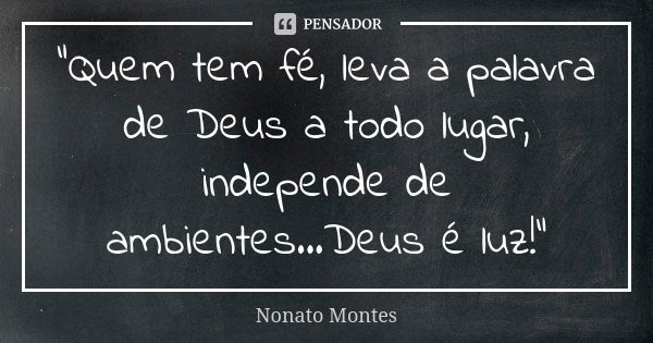 "Quem tem fé, leva a palavra de Deus a todo lugar, independe de ambientes...Deus é luz!"... Frase de Nonato Montes.