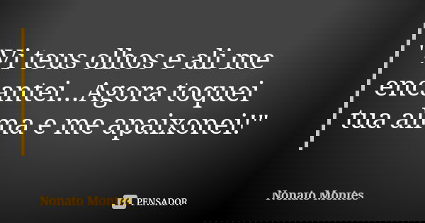 "Vi teus olhos e ali me encantei...Agora toquei tua alma e me apaixonei!"... Frase de Nonato Montes.