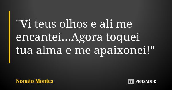 "Vi teus olhos e ali me encantei...Agora toquei tua alma e me apaixonei!"... Frase de Nonato Montes.