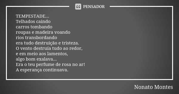 TEMPESTADE... Telhados caindo carros tombando roupas e madeira voando rios transbordando era tudo destruição e tristeza. O vento destruía tudo ao redor, e em me... Frase de Nonato Montes.