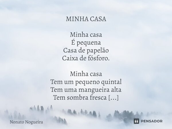 MINHA CASA Minha casa É pequena Casa de papelão Caixa de fósforo. Minha casa Tem um pequeno quintal Tem uma mangueira alta Tem sombra fresca Onde descansa a re... Frase de Nonato Nogueira.