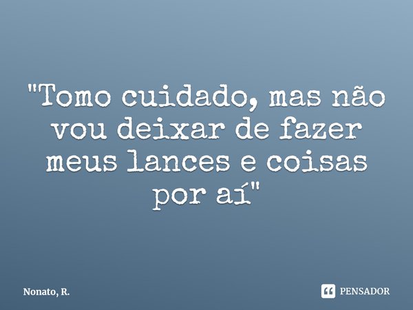 ⁠"Tomo cuidado, mas não vou deixar de fazer meus lances e coisas por aí"... Frase de Nonato, R..