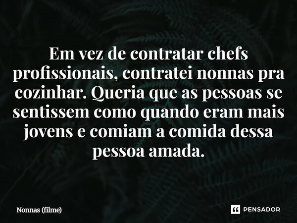 ⁠Em vez de contratar chefs profissionais, contratei nonnas pra cozinhar. Queria que as pessoas se sentissem como quando eram mais jovens e comiam a comida dessa... Frase de Nonnas (filme).