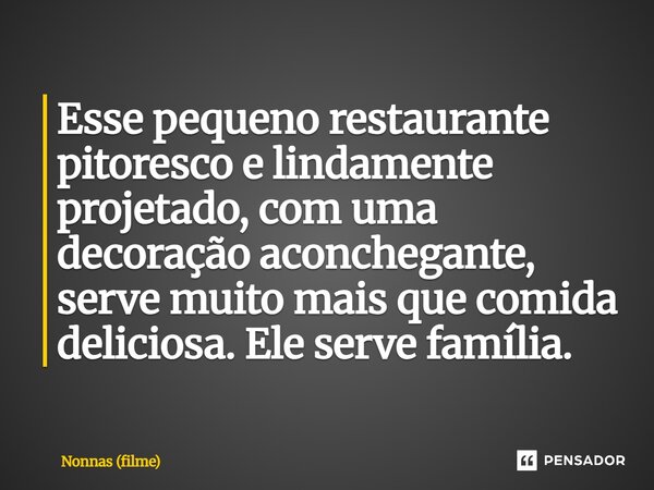 ⁠Esse pequeno restaurante pitoresco e lindamente projetado, com uma decoração aconchegante, serve muito mais que comida deliciosa. Ele serve família.... Frase de Nonnas (filme).