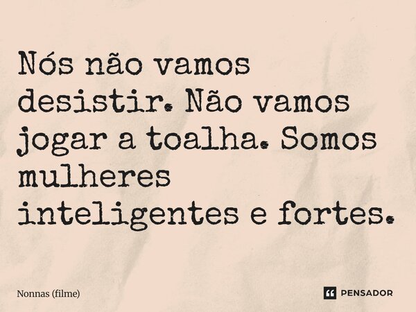 ⁠Nós não vamos desistir. Não vamos jogar a toalha. Somos mulheres inteligentes e fortes.... Frase de Nonnas (filme).