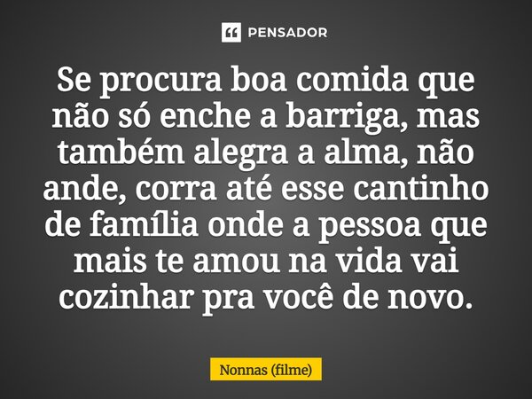 ⁠Se procura boa comida que não só enche a barriga, mas também alegra a alma, não ande, corra até esse cantinho de família onde a pessoa que mais te amou na vida... Frase de Nonnas (filme).