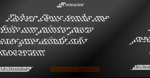 Talvez Deus tenha me feito um pintor para pessoas que ainda não nasceram.... Frase de No Portal da Eternidade.