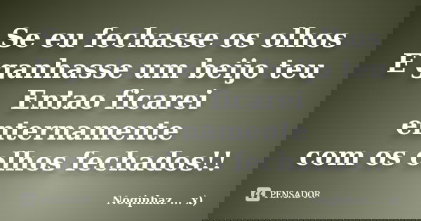 Se eu fechasse os olhos E ganhasse um beijo teu Entao ficarei enternamente com os olhos fechados!!... Frase de Noqinhaz ... x'.