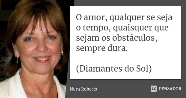 O amor, qualquer se seja o tempo, quaisquer que sejam os obstáculos, sempre dura. (Diamantes do Sol)... Frase de Nora Roberts.