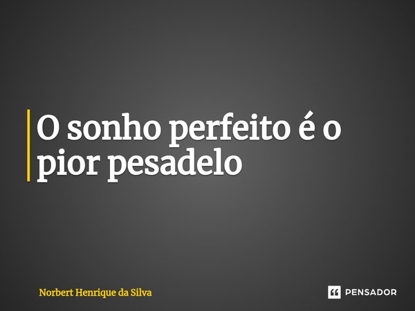 O sonho perfeito é o pior pesadelo⁠... Frase de Norbert Henrique da Silva.