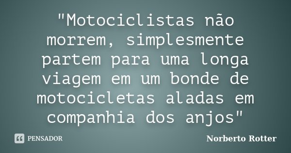 Motociclistas não morrem,... Norberto Rotter - Pensador