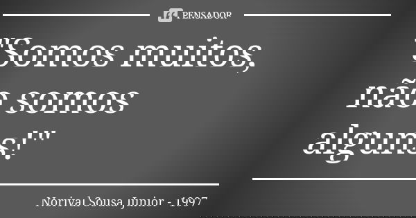 "Somos muitos, não somos alguns!"... Frase de Norival Sousa Junior - 1997.