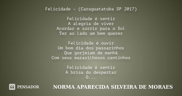 Felicidade – (Caraguatatuba SP 2017) Felicidade é sentir A alegria de viver Acordar e sorrir para o Sol Ter ao lado um bem querer Felicidade é ouvir Um bom dia ... Frase de NORMA APARECIDA SILVEIRA DE MORAES.