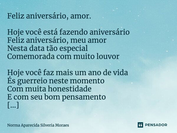 Feliz aniversário, amor. Hoje você está fazendo aniversário Feliz aniversário, meu amor Nesta data tão especial Comemorada com muito louvor Hoje você faz mais u... Frase de Norma Aparecida Silveria Moraes.