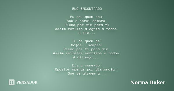 ELO ENCONTRADO Eu sou quem sou! Sou e serei sempre. Plena por mim para ti Assim reflito alegria a todos. O Elo... Tu és quem és! Sejas...sempre! Pleno por ti pa... Frase de Norma Baker.