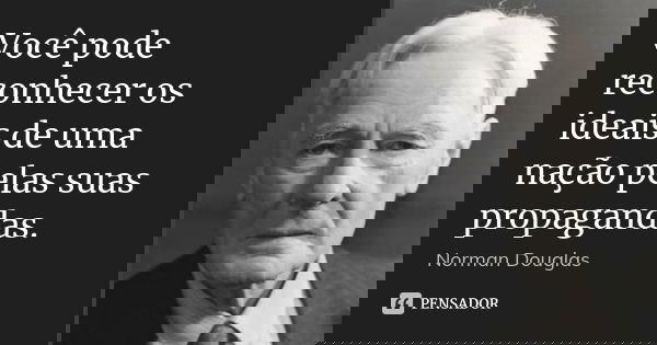 Você pode reconhecer os ideais de uma nação pelas suas propagandas.... Frase de Norman Douglas.