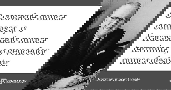 O covarde nunca começa, o fracassado nunca termina, o vencedor nunca desiste.... Frase de Norman Vincent Peale.