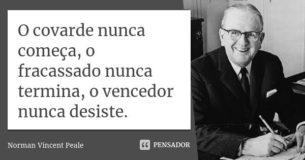 O covarde nunca começa, o fracassado nunca termina, o vencedor nunca desiste.... Frase de Norman Vincent Peale.