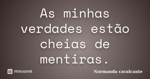 As minhas verdades estão cheias de mentiras.... Frase de Normanda Cavalcante.