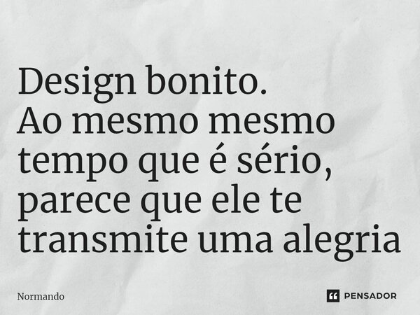 ⁠Design bonito. Ao mesmo mesmo tempo que é sério, parece que ele te transmite uma alegria... Frase de Normando.