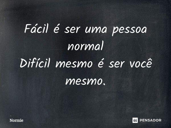 ⁠Fácil é ser uma pessoa normal Difícil mesmo é ser você mesmo.... Frase de Normie.