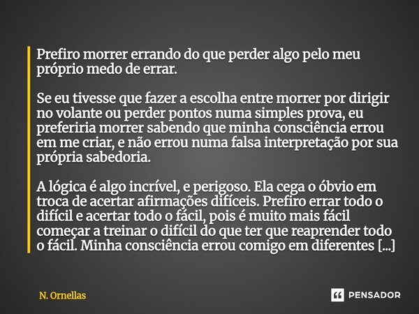 Prefiro morrer errando do que perder algo pelo meu próprio medo de errar. Se eu tivesse que fazer a escolha entre morrer por dirigir no volante ou perder ponto... Frase de N. Ornellas.