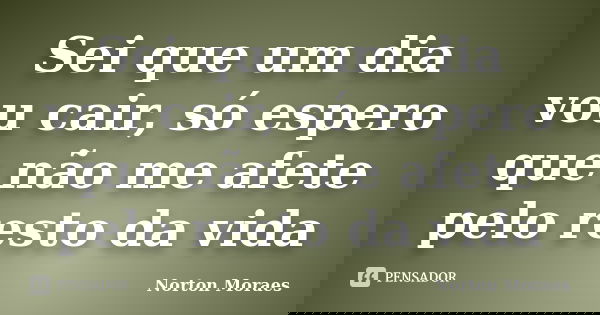 Sei que um dia vou cair, só espero que não me afete pelo resto da vida... Frase de Norton Moraes.