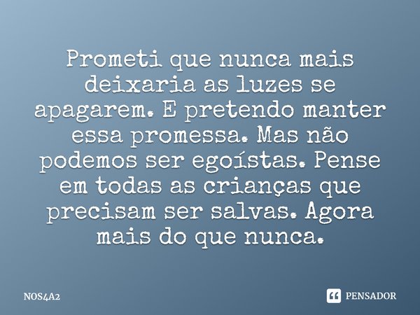 ⁠Prometi que nunca mais deixaria as luzes se apagarem. E pretendo manter essa promessa. Mas não podemos ser egoístas. Pense em todas as crianças que precisam se... Frase de NOS4A2.