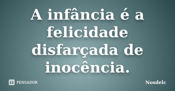 A infância é a felicidade disfarçada de inocência.... Frase de Nosdelc.