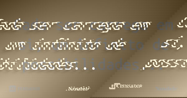 Cada ser carrega em si, um infinito de possibilidades...... Frase de Nosdelc.
