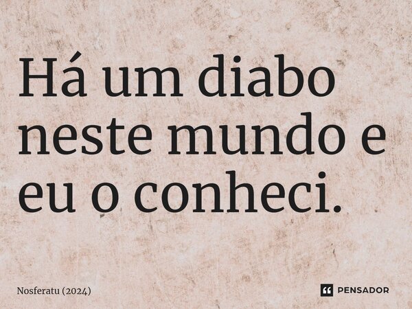 ⁠Há um diabo neste mundo e eu o conheci.... Frase de Nosferatu (2024).