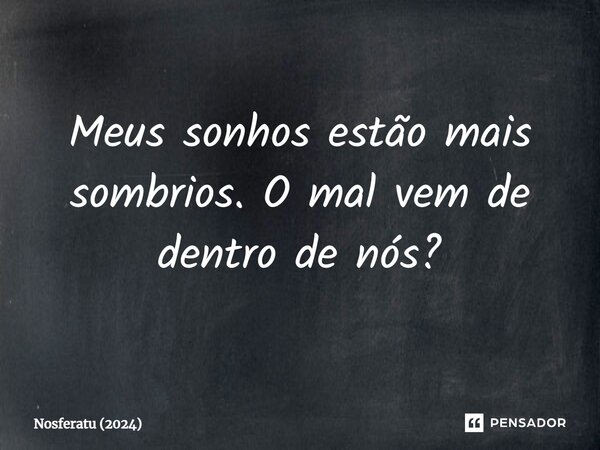 ⁠Meus sonhos estão mais sombrios. O mal vem de dentro de nós?... Frase de Nosferatu (2024).