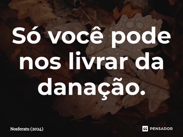 ⁠Só você pode nos livrar da danação.... Frase de Nosferatu (2024).