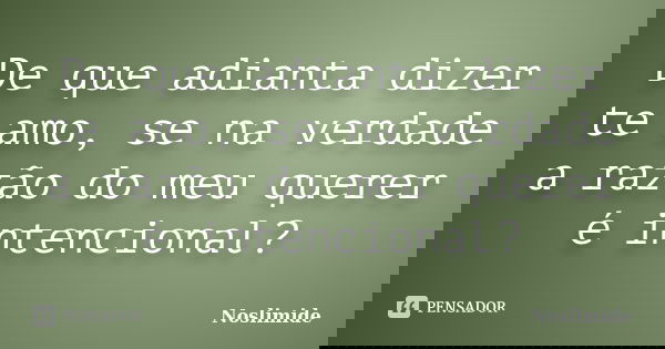 De que adianta dizer te amo, se na verdade a razão do meu querer é intencional?... Frase de Noslimide.