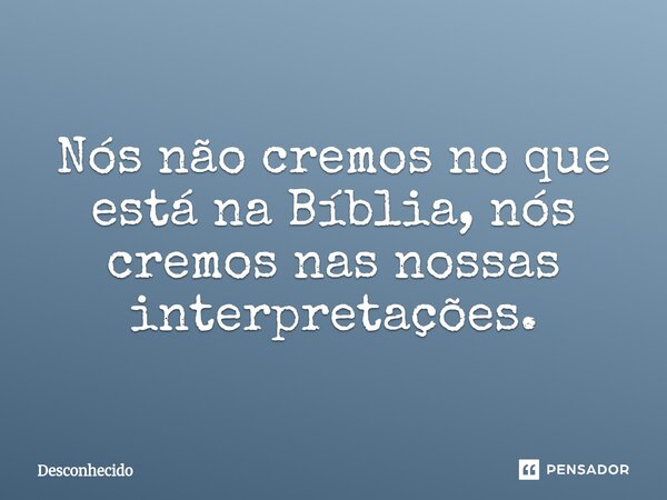 ⁠Nós não cremos no que está na Bíblia, nós cremos nas nossas interpretações.